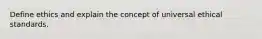 Define ethics and explain the concept of universal ethical standards.