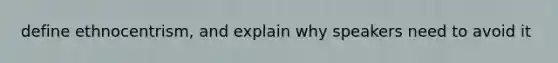 define ethnocentrism, and explain why speakers need to avoid it
