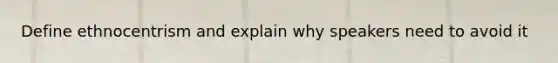 Define ethnocentrism and explain why speakers need to avoid it