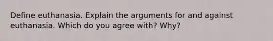 Define euthanasia. Explain the arguments for and against euthanasia. Which do you agree with? Why?