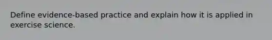 Define evidence-based practice and explain how it is applied in exercise science.