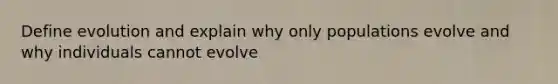 Define evolution and explain why only populations evolve and why individuals cannot evolve