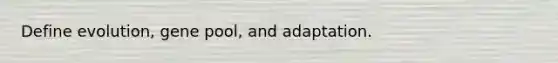 Define evolution, gene pool, and adaptation.