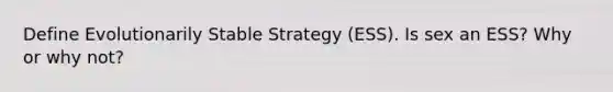 Define Evolutionarily Stable Strategy (ESS). Is sex an ESS? Why or why not?