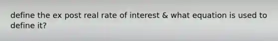 define the ex post real rate of interest & what equation is used to define it?