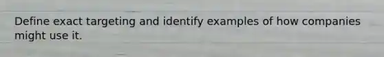 Define exact targeting and identify examples of how companies might use it.