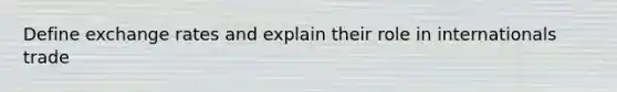 Define exchange rates and explain their role in internationals trade