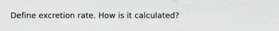 Define excretion rate. How is it calculated?