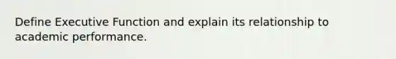 Define Executive Function and explain its relationship to academic performance.