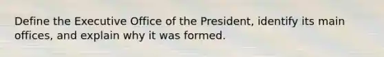 Define the Executive Office of the President, identify its main offices, and explain why it was formed.