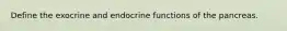 Define the exocrine and endocrine functions of the pancreas.