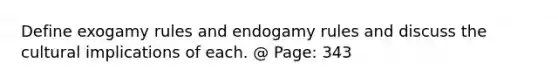 Define exogamy rules and endogamy rules and discuss the cultural implications of each. @ Page: 343