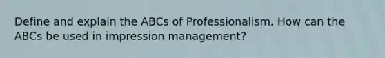 Define and explain the ABCs of Professionalism. How can the ABCs be used in impression management?