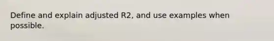 Define and explain adjusted R2, and use examples when possible.