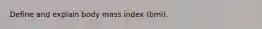 Define and explain body mass index (bmi).