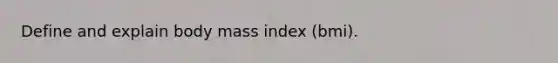 Define and explain body mass index (bmi).