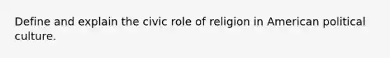 Define and explain the civic role of religion in American political culture.