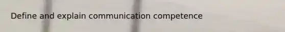 Define and explain communication competence