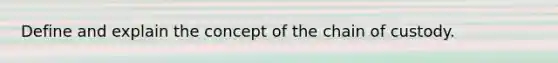 Define and explain the concept of the chain of custody.