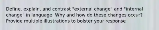 Define, explain, and contrast "external change" and "internal change" in language. Why and how do these changes occur? Provide multiple illustrations to bolster your response