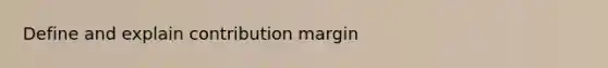 Define and explain contribution margin