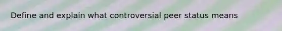 Define and explain what controversial peer status means