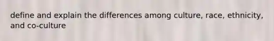 define and explain the differences among culture, race, ethnicity, and co-culture