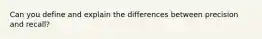 Can you define and explain the differences between precision and recall?