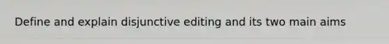 Define and explain disjunctive editing and its two main aims
