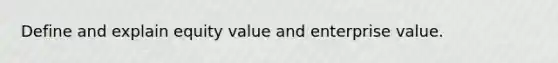 Define and explain equity value and enterprise value.