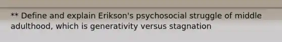 ** Define and explain Erikson's psychosocial struggle of middle adulthood, which is generativity versus stagnation