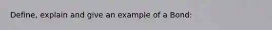 Define, explain and give an example of a Bond: