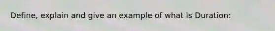 Define, explain and give an example of what is Duration: