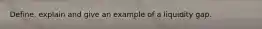 Define, explain and give an example of a liquidity gap.