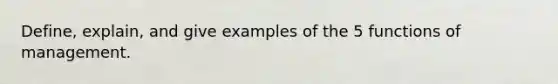 Define, explain, and give examples of the 5 functions of management.