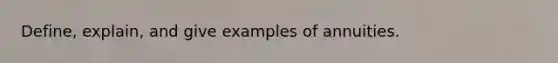 Define, explain, and give examples of annuities.