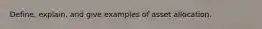 Define, explain, and give examples of asset allocation.