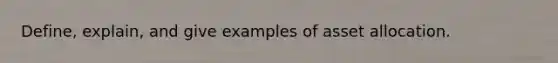 Define, explain, and give examples of asset allocation.