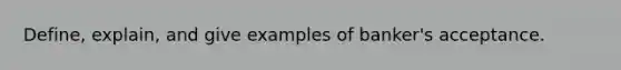 Define, explain, and give examples of banker's acceptance.