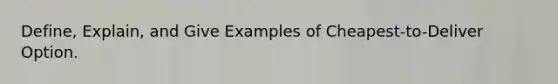 Define, Explain, and Give Examples of Cheapest-to-Deliver Option.