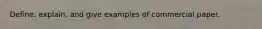 Define, explain, and give examples of commercial paper.