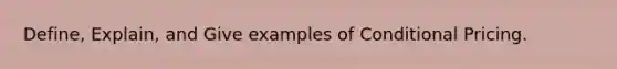 Define, Explain, and Give examples of Conditional Pricing.