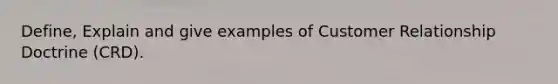 Define, Explain and give examples of Customer Relationship Doctrine (CRD).