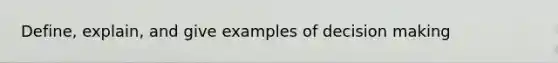 Define, explain, and give examples of decision making