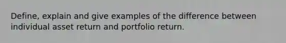 Define, explain and give examples of the difference between individual asset return and portfolio return.