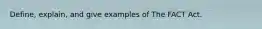 Define, explain, and give examples of The FACT Act.