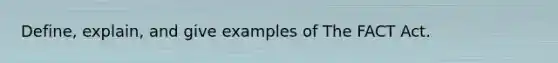 Define, explain, and give examples of The FACT Act.