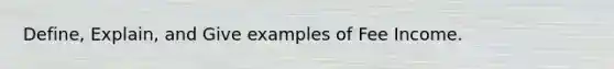 Define, Explain, and Give examples of Fee Income.