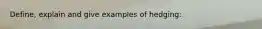 Define, explain and give examples of hedging: