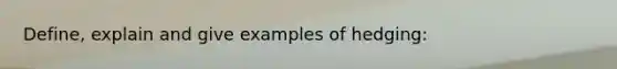 Define, explain and give examples of hedging: